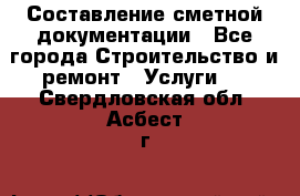 Составление сметной документации - Все города Строительство и ремонт » Услуги   . Свердловская обл.,Асбест г.